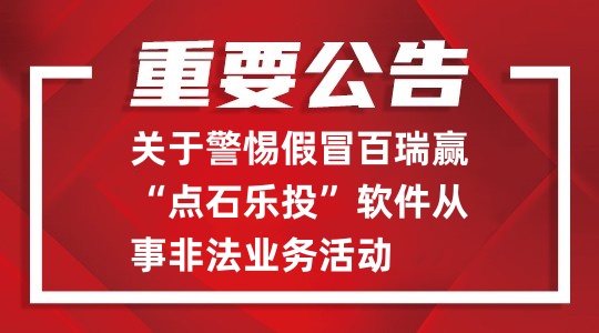 关于警惕假冒百瑞赢“点石乐投”软件从事非法业务活动的重要公告